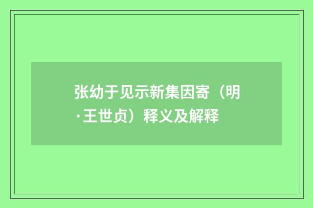 张幼于见示新集因寄（明·王世贞）释义及解释