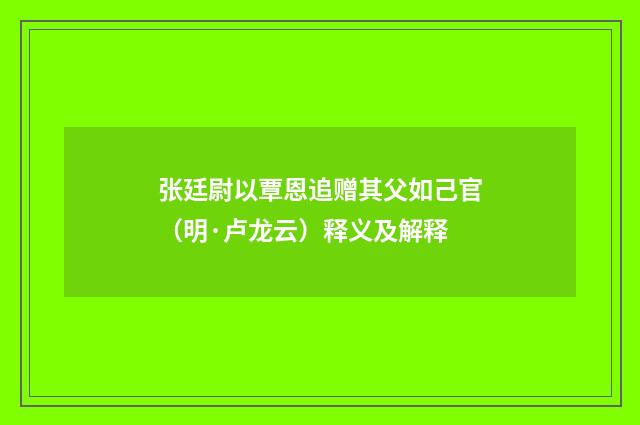张廷尉以覃恩追赠其父如己官（明·卢龙云）释义及解释