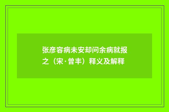 张彦容病未安却问余病就报之（宋·曾丰）释义及解释