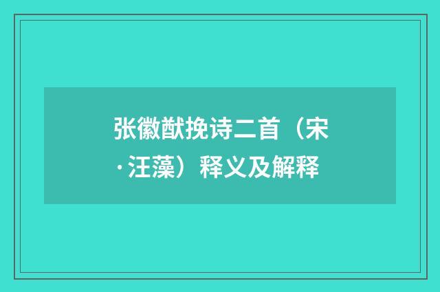 张徽猷挽诗二首（宋·汪藻）释义及解释