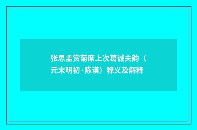 张思孟赏菊席上次葛诚夫韵（元末明初·陈谟）释义及解释