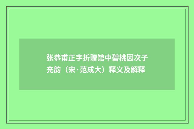 张恭甫正字折赠馆中碧桃因次子充韵（宋·范成大）释义及解释