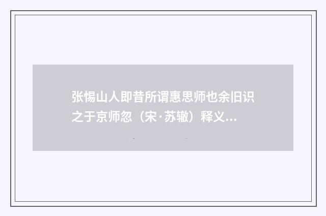 张惕山人即昔所谓惠思师也余旧识之于京师忽（宋·苏辙）释义及解释
