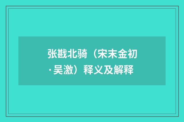 张戡北骑（宋末金初·吴激）释义及解释