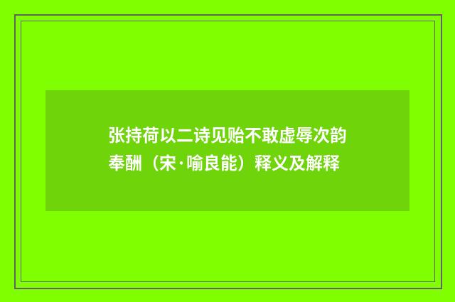 张持荷以二诗见贻不敢虚辱次韵奉酬（宋·喻良能）释义及解释