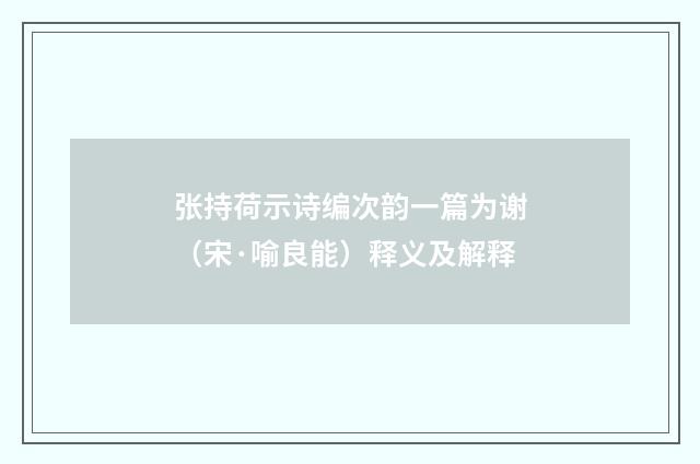 张持荷示诗编次韵一篇为谢（宋·喻良能）释义及解释