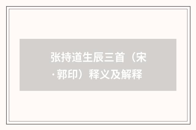 张持道生辰三首（宋·郭印）释义及解释