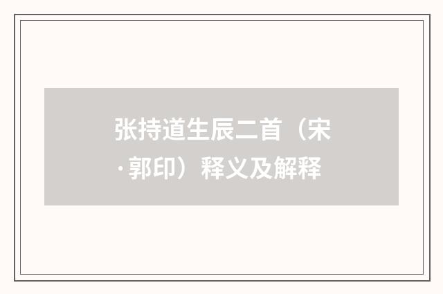 张持道生辰二首（宋·郭印）释义及解释