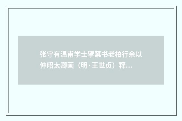 张守有温甫学士擘窠书老柏行余以仲昭太卿画（明·王世贞）释义及解释