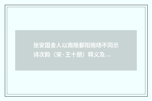 张安国舍人以南陵鄱阳雨旸不同示诗次韵（宋·王十朋）释义及解释