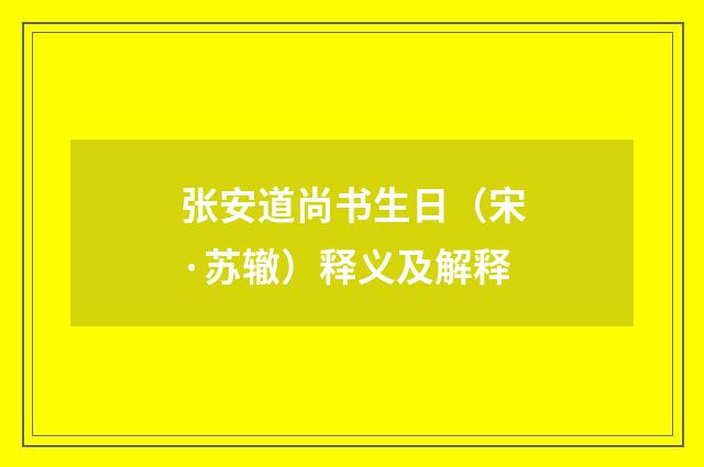 张安道尚书生日（宋·苏辙）释义及解释