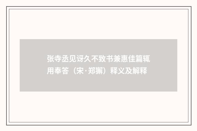 张寺丞见讶久不致书兼惠佳篇辄用奉答（宋·郑獬）释义及解释
