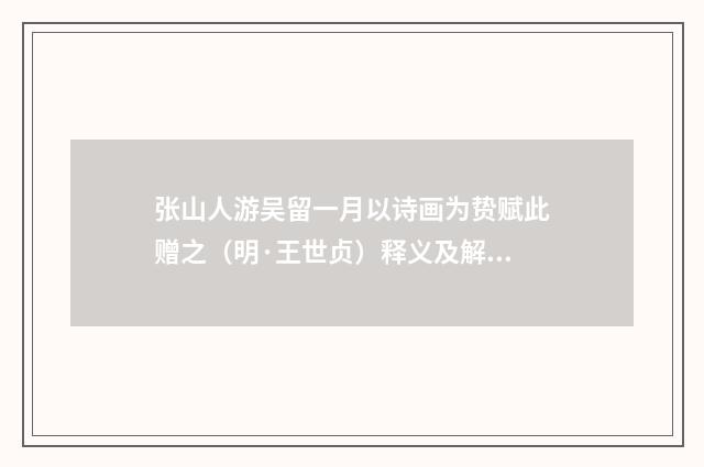 张山人游吴留一月以诗画为贽赋此赠之（明·王世贞）释义及解释