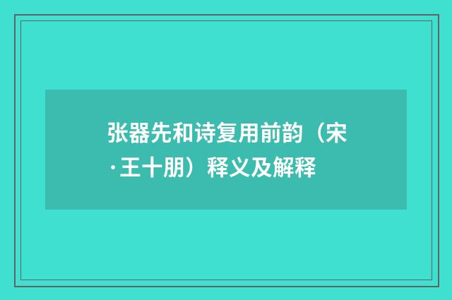 张器先和诗复用前韵（宋·王十朋）释义及解释
