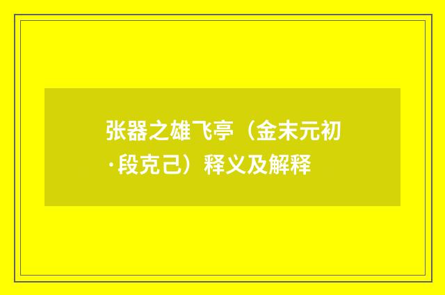 张器之雄飞亭（金末元初·段克己）释义及解释