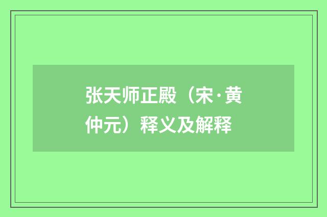 张天师正殿（宋·黄仲元）释义及解释