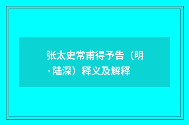张太史常甫得予告（明·陆深）释义及解释