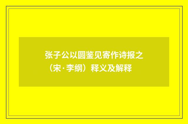 张子公以圆鉴见寄作诗报之（宋·李纲）释义及解释