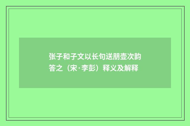 张子和子文以长句送朋壶次韵答之（宋·李彭）释义及解释