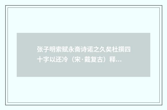 张子明索赋永斋诗诺之久矣杜撰四十字以还冷（宋·戴复古）释义及解释