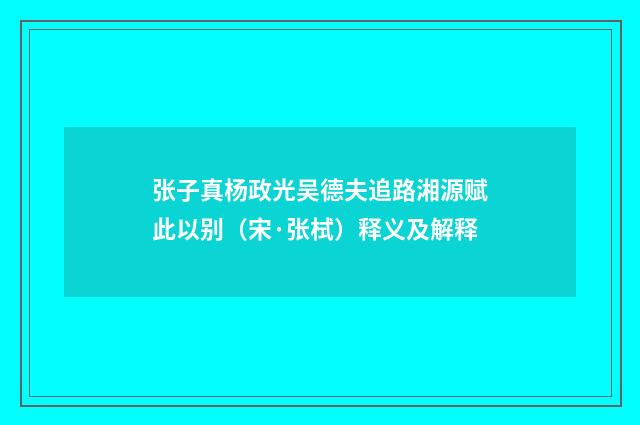 张子真杨政光吴德夫追路湘源赋此以别（宋·张栻）释义及解释