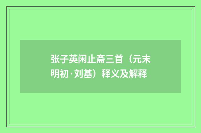 张子英闲止斋三首（元末明初·刘基）释义及解释