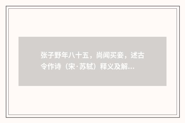 张子野年八十五，尚闻买妾，述古令作诗（宋·苏轼）释义及解释
