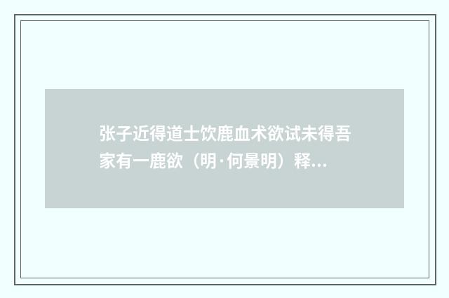 张子近得道士饮鹿血术欲试未得吾家有一鹿欲（明·何景明）释义及解释