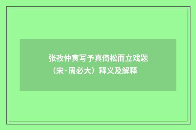 张孜仲寅写予真倚松而立戏题（宋·周必大）释义及解释