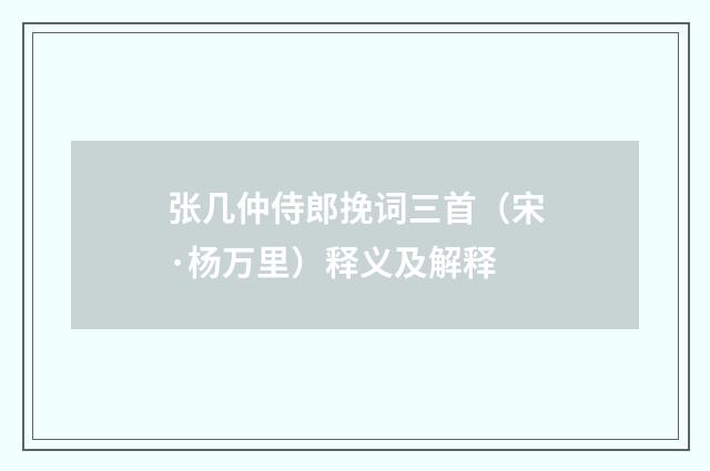 张几仲侍郎挽词三首（宋·杨万里）释义及解释