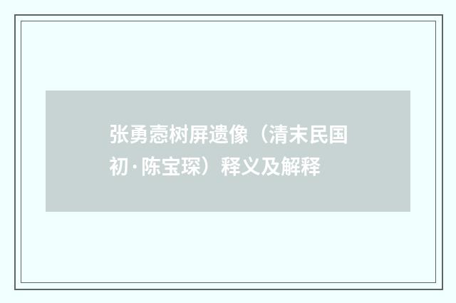 张勇悫树屏遗像（清末民国初·陈宝琛）释义及解释
