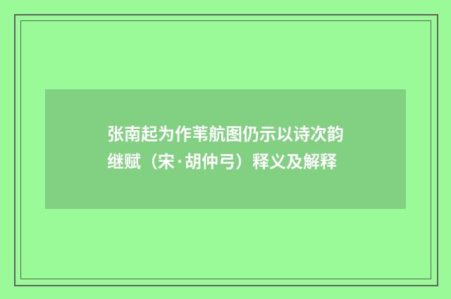 张南起为作苇航图仍示以诗次韵继赋（宋·胡仲弓）释义及解释