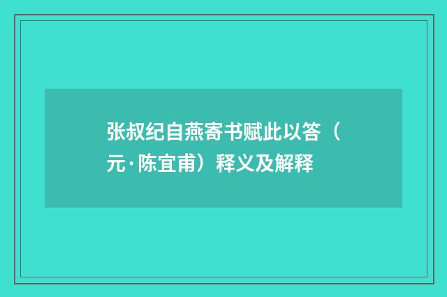 张叔纪自燕寄书赋此以答（元·陈宜甫）释义及解释
