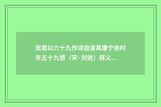 张君以六十九作诗自道其康宁余时年五十九感（宋·刘攽）释义及解释