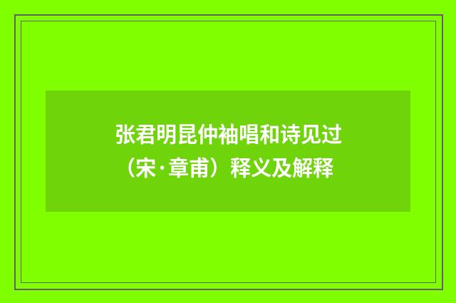 张君明昆仲袖唱和诗见过（宋·章甫）释义及解释