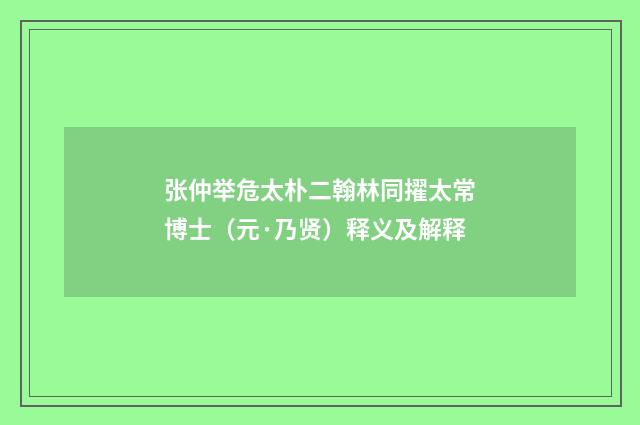 张仲举危太朴二翰林同擢太常博士（元·乃贤）释义及解释