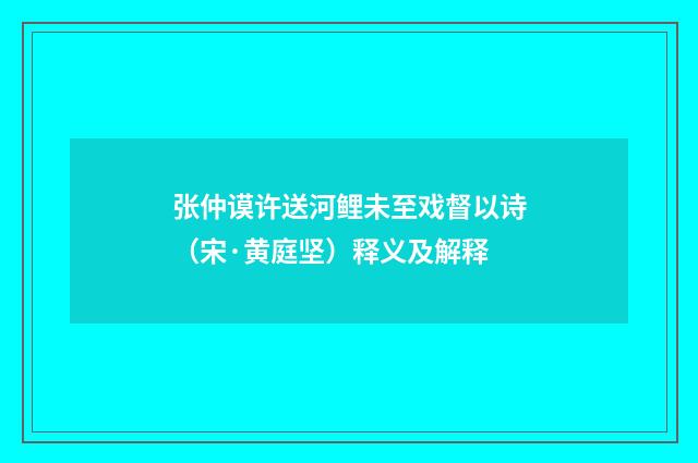 张仲谟许送河鲤未至戏督以诗（宋·黄庭坚）释义及解释