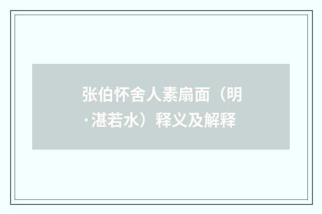张伯怀舍人素扇面（明·湛若水）释义及解释