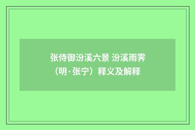 张侍御汾溪六景 汾溪雨霁（明·张宁）释义及解释