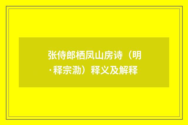 张侍郎栖凤山房诗（明·释宗泐）释义及解释