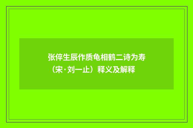 张倅生辰作质龟相鹤二诗为寿（宋·刘一止）释义及解释
