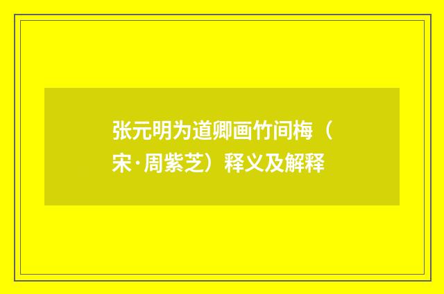 张元明为道卿画竹间梅（宋·周紫芝）释义及解释