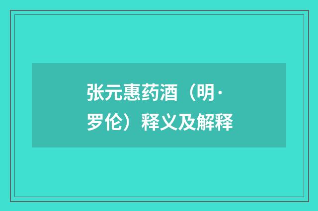 张元惠药酒（明·罗伦）释义及解释