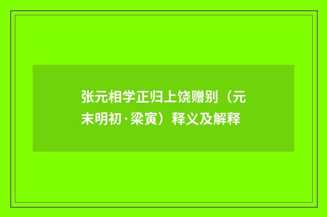 张元相学正归上饶赠别（元末明初·梁寅）释义及解释