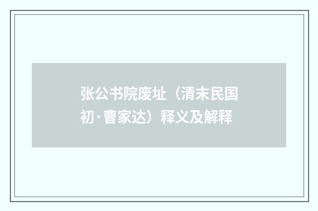 张公书院废址（清末民国初·曹家达）释义及解释