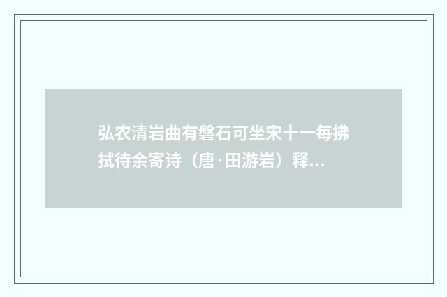 弘农清岩曲有磐石可坐宋十一每拂拭待余寄诗（唐·田游岩）释义及解释