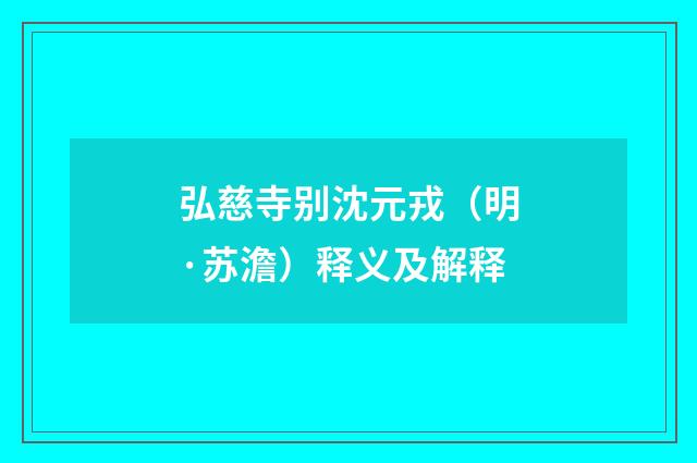 弘慈寺别沈元戎（明·苏澹）释义及解释