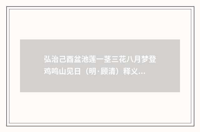 弘治己酉盆池莲一茎三花八月梦登鸡鸣山见日（明·顾清）释义及解释