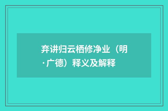 弃讲归云栖修净业（明·广德）释义及解释