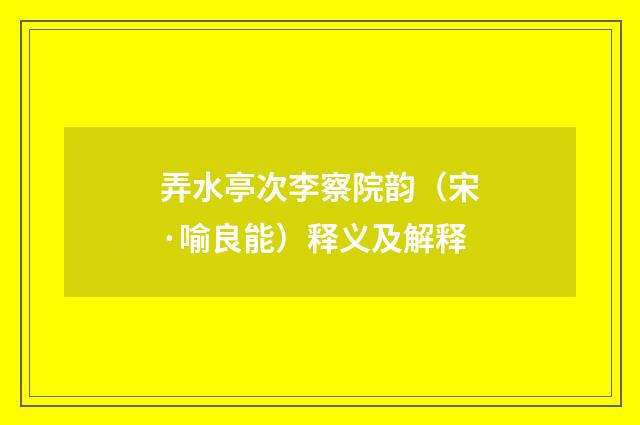 弄水亭次李察院韵（宋·喻良能）释义及解释